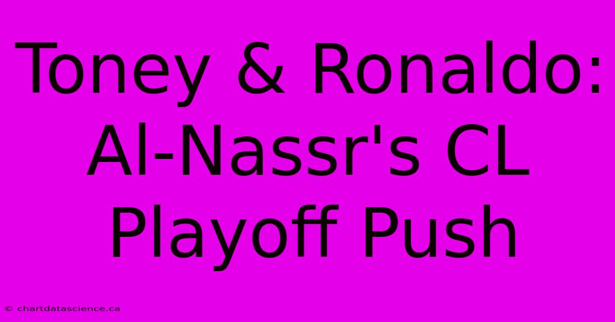 Toney & Ronaldo: Al-Nassr's CL Playoff Push