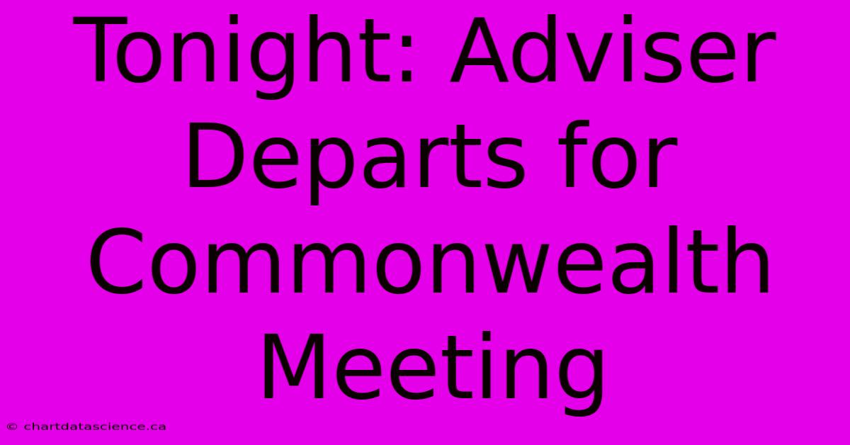 Tonight: Adviser Departs For Commonwealth Meeting 