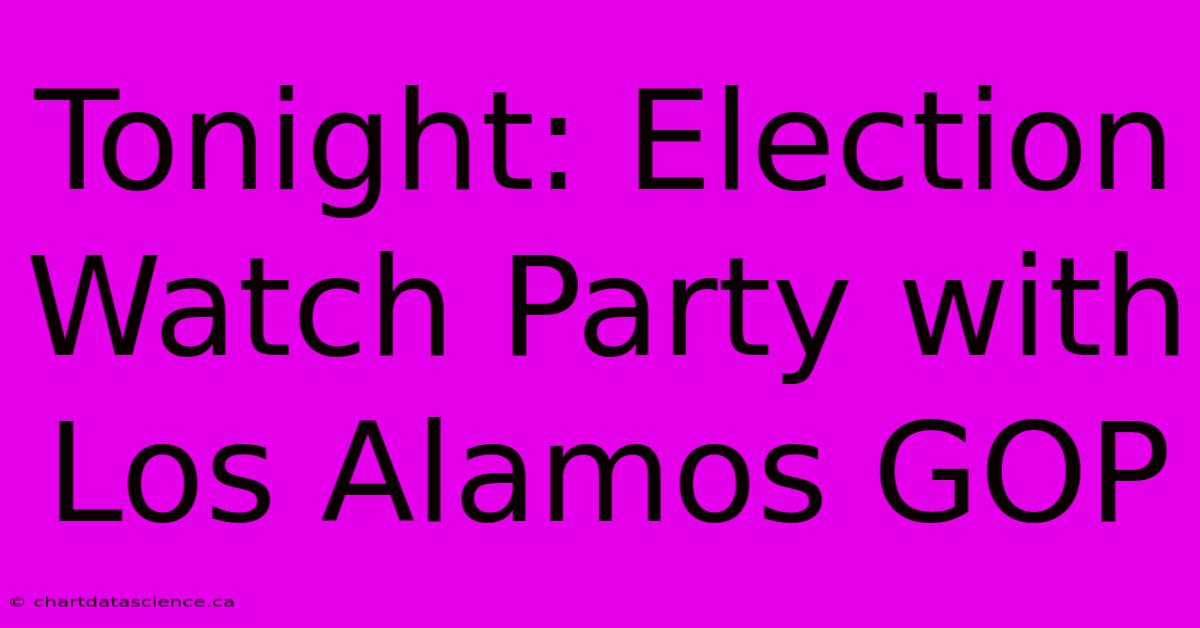 Tonight: Election Watch Party With Los Alamos GOP