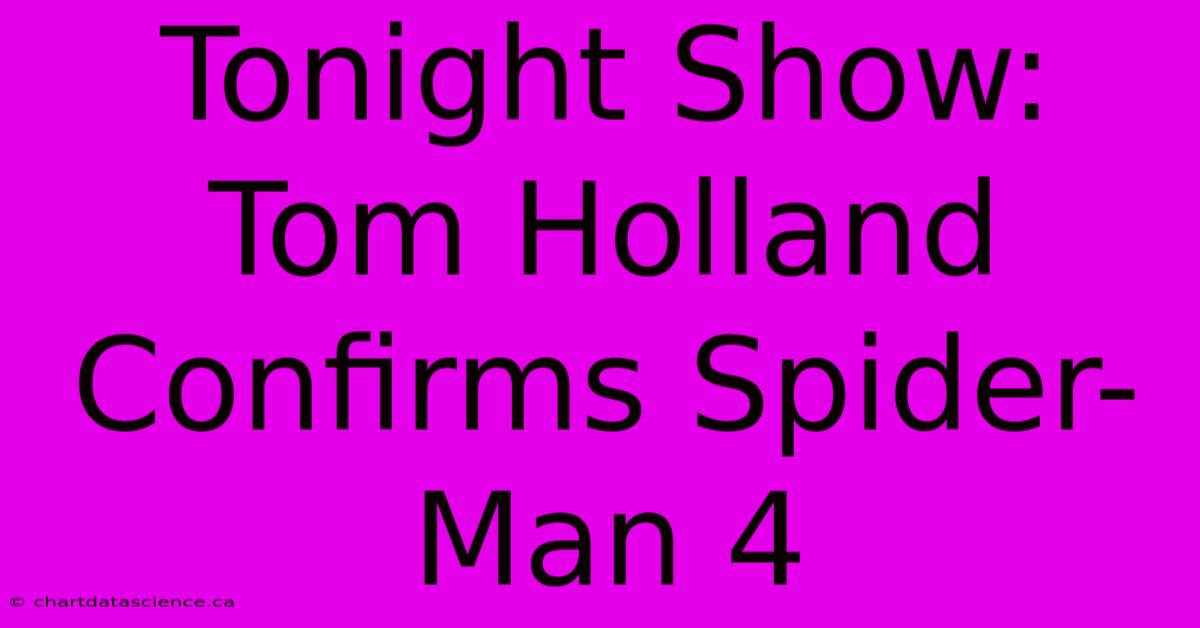 Tonight Show: Tom Holland Confirms Spider-Man 4