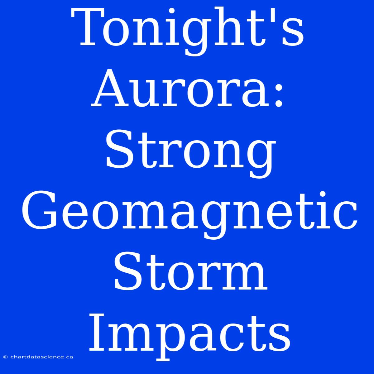 Tonight's Aurora: Strong Geomagnetic Storm Impacts