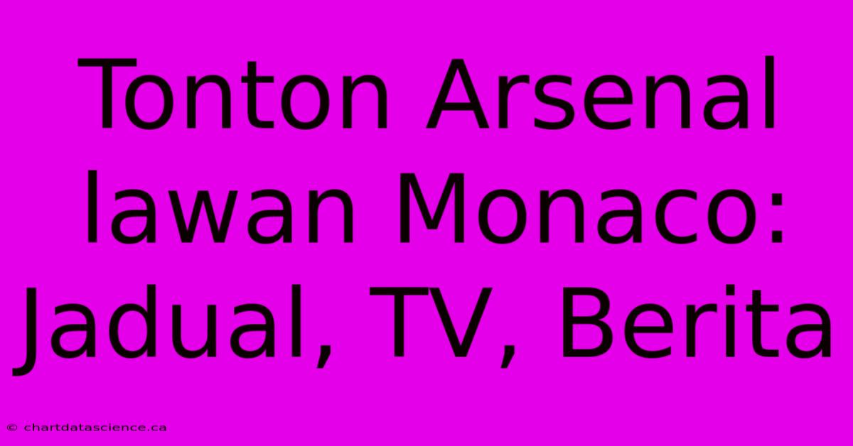 Tonton Arsenal Lawan Monaco: Jadual, TV, Berita