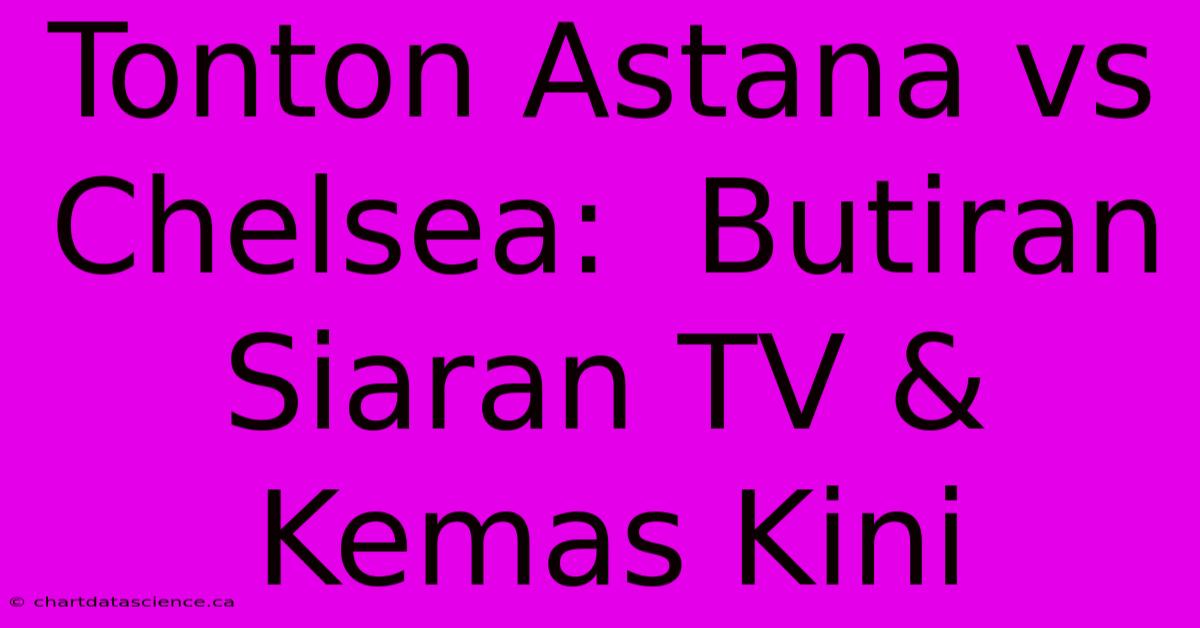 Tonton Astana Vs Chelsea:  Butiran Siaran TV & Kemas Kini