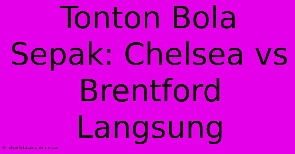 Tonton Bola Sepak: Chelsea Vs Brentford Langsung