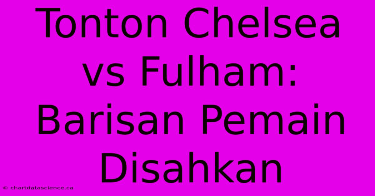 Tonton Chelsea Vs Fulham: Barisan Pemain Disahkan