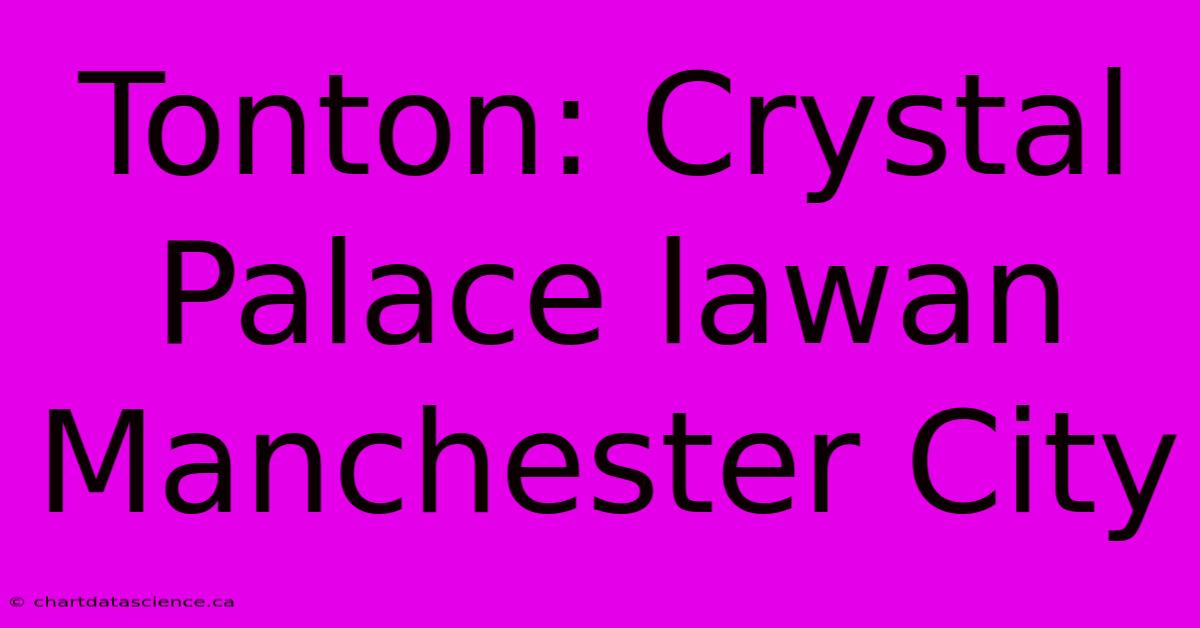 Tonton: Crystal Palace Lawan Manchester City