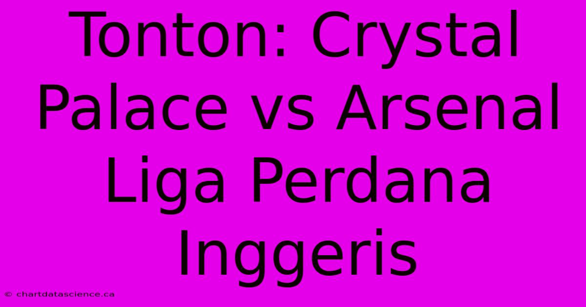 Tonton: Crystal Palace Vs Arsenal Liga Perdana Inggeris