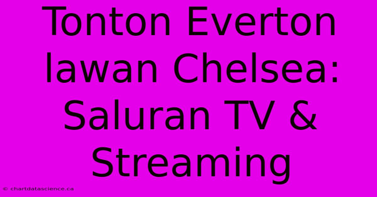 Tonton Everton Lawan Chelsea: Saluran TV & Streaming