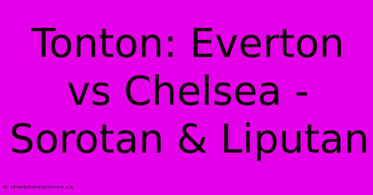 Tonton: Everton Vs Chelsea - Sorotan & Liputan