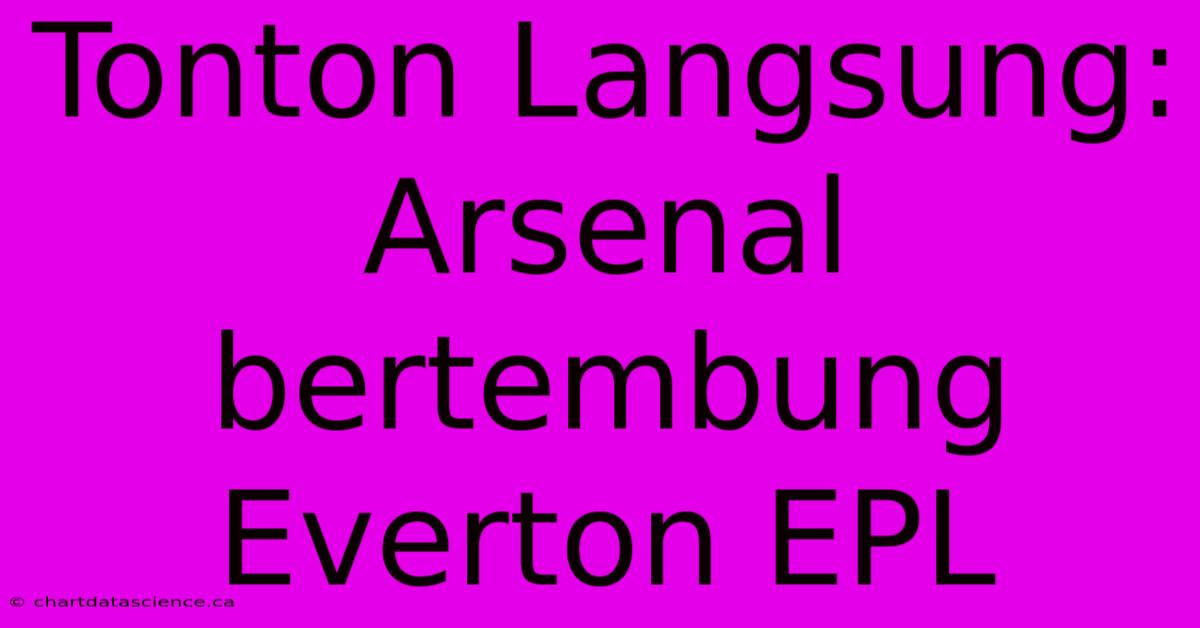 Tonton Langsung: Arsenal Bertembung Everton EPL