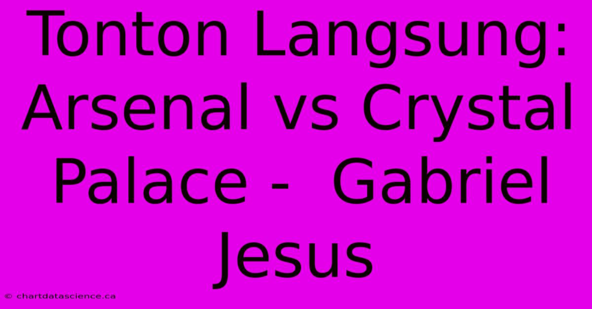 Tonton Langsung: Arsenal Vs Crystal Palace -  Gabriel Jesus