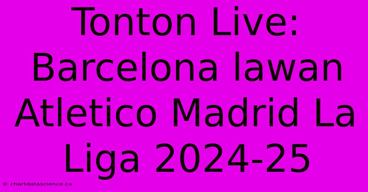 Tonton Live: Barcelona Lawan Atletico Madrid La Liga 2024-25