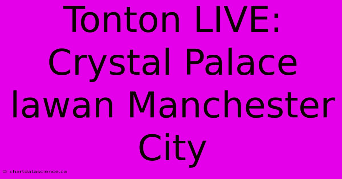 Tonton LIVE: Crystal Palace Lawan Manchester City