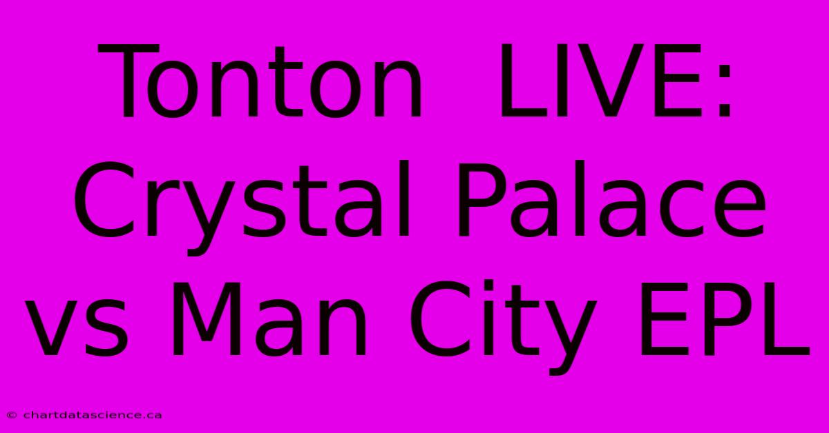 Tonton  LIVE:  Crystal Palace Vs Man City EPL