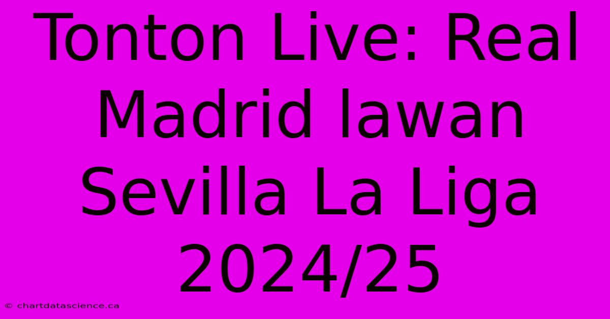 Tonton Live: Real Madrid Lawan Sevilla La Liga 2024/25