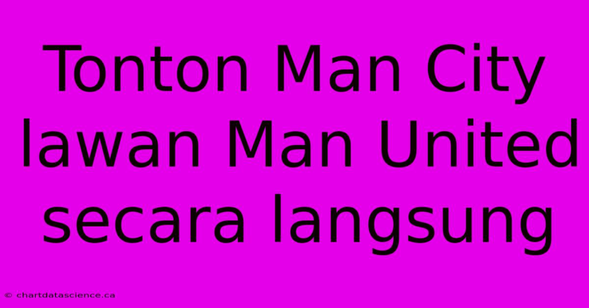 Tonton Man City Lawan Man United Secara Langsung