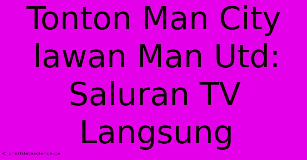 Tonton Man City Lawan Man Utd: Saluran TV Langsung