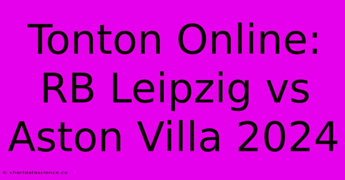 Tonton Online: RB Leipzig Vs Aston Villa 2024