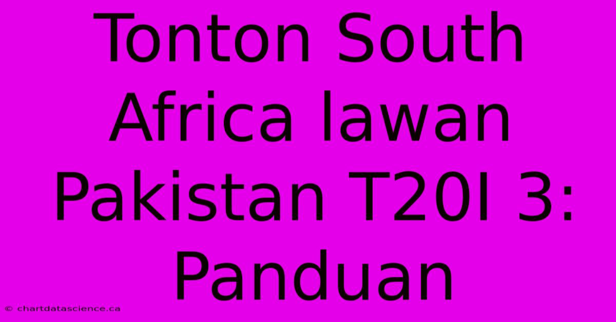 Tonton South Africa Lawan Pakistan T20I 3: Panduan