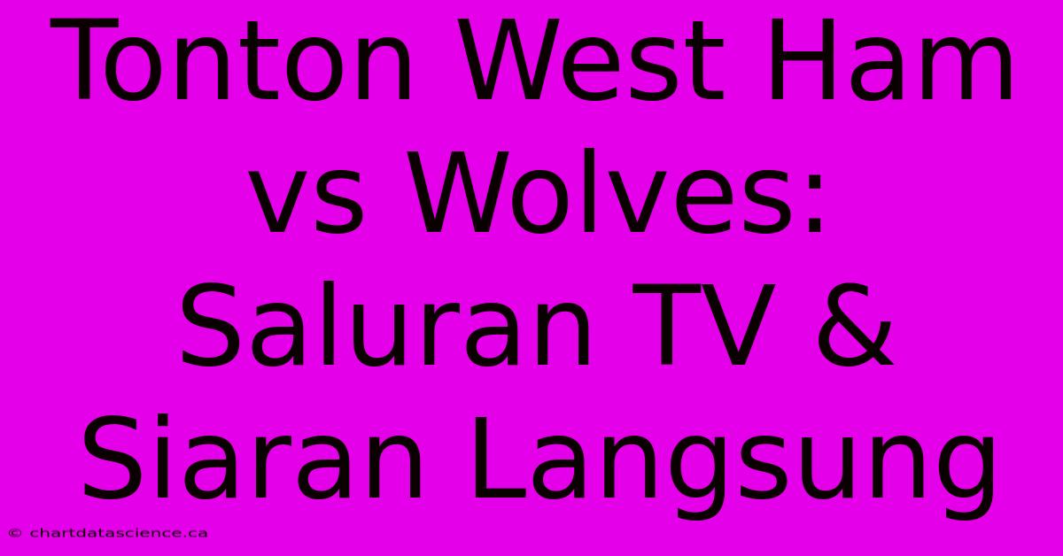 Tonton West Ham Vs Wolves: Saluran TV & Siaran Langsung