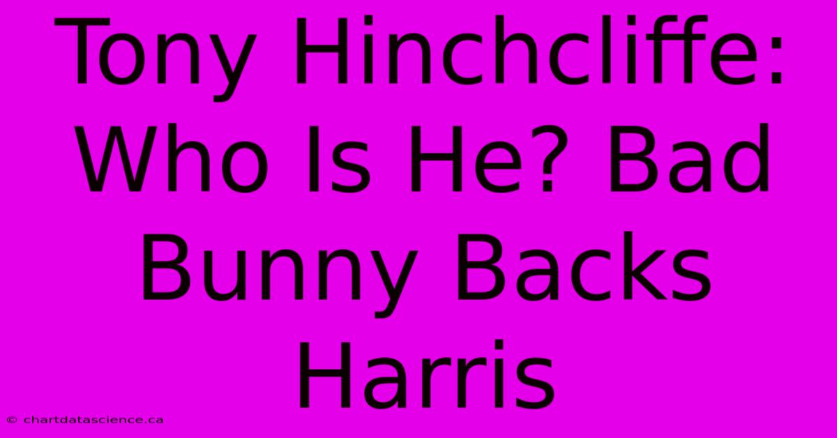 Tony Hinchcliffe: Who Is He? Bad Bunny Backs Harris