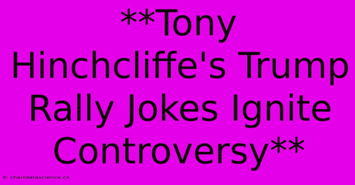 **Tony Hinchcliffe's Trump Rally Jokes Ignite Controversy**