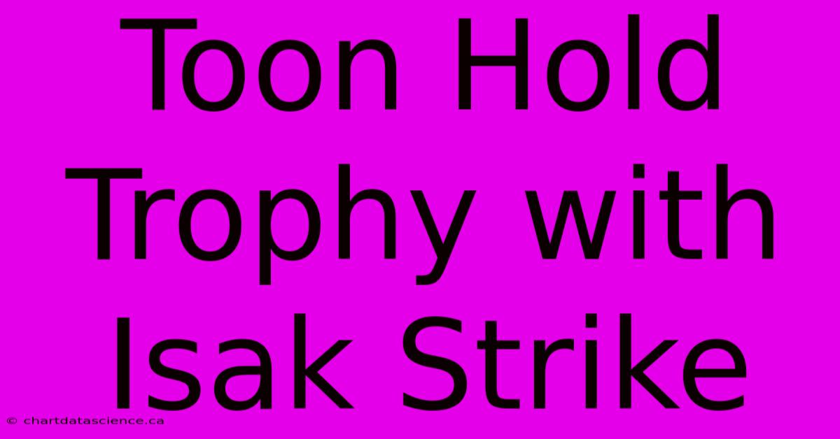 Toon Hold Trophy With Isak Strike