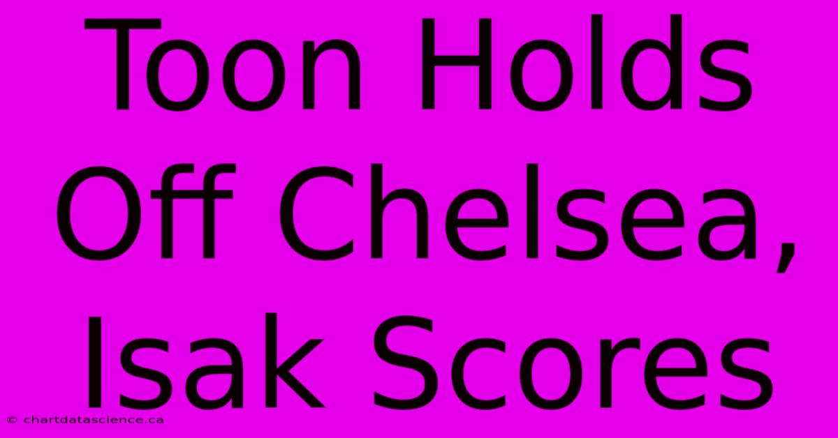 Toon Holds Off Chelsea, Isak Scores