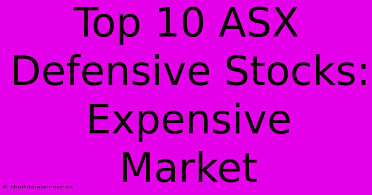 Top 10 ASX Defensive Stocks: Expensive Market