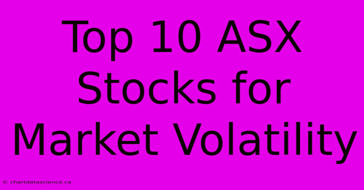 Top 10 ASX Stocks For Market Volatility