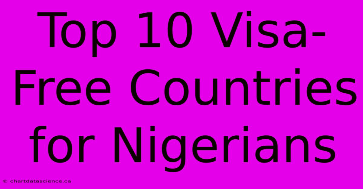 Top 10 Visa-Free Countries For Nigerians