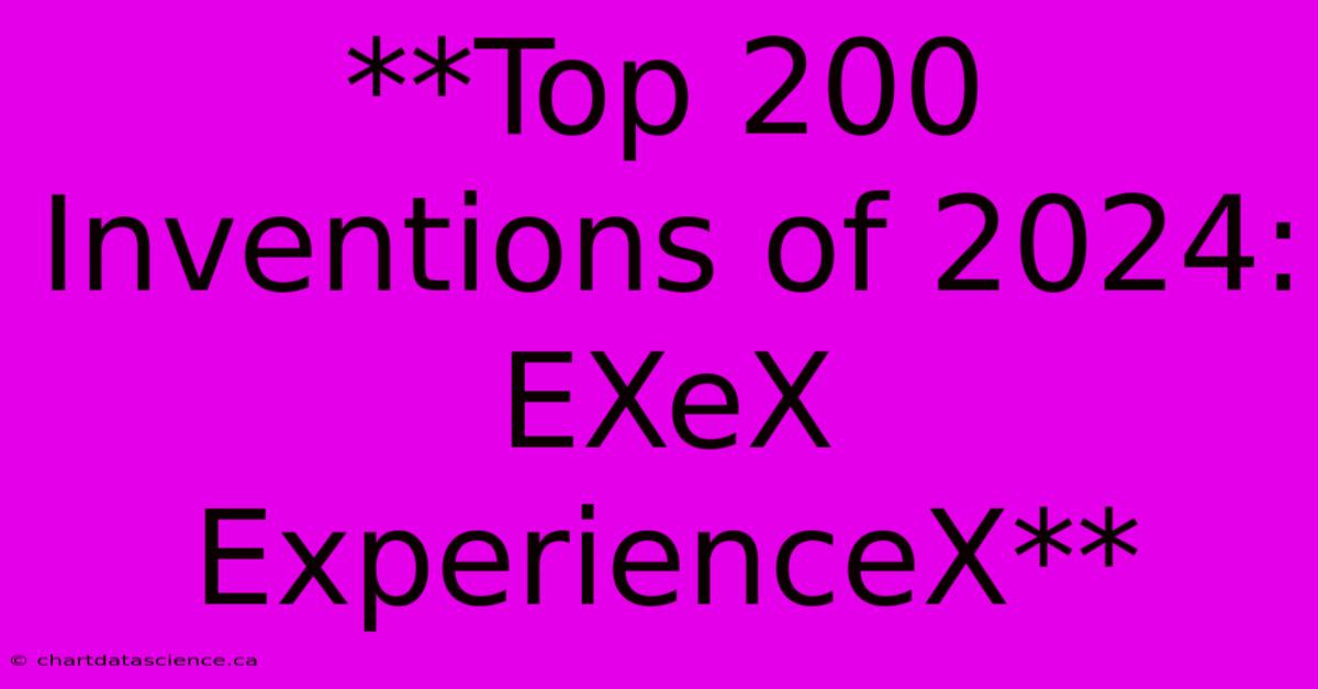 **Top 200 Inventions Of 2024: EXeX ExperienceX**