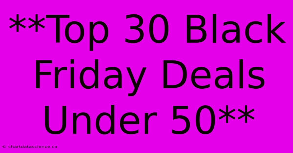 **Top 30 Black Friday Deals Under 50** 