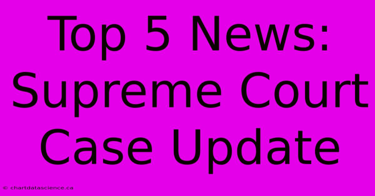 Top 5 News: Supreme Court Case Update