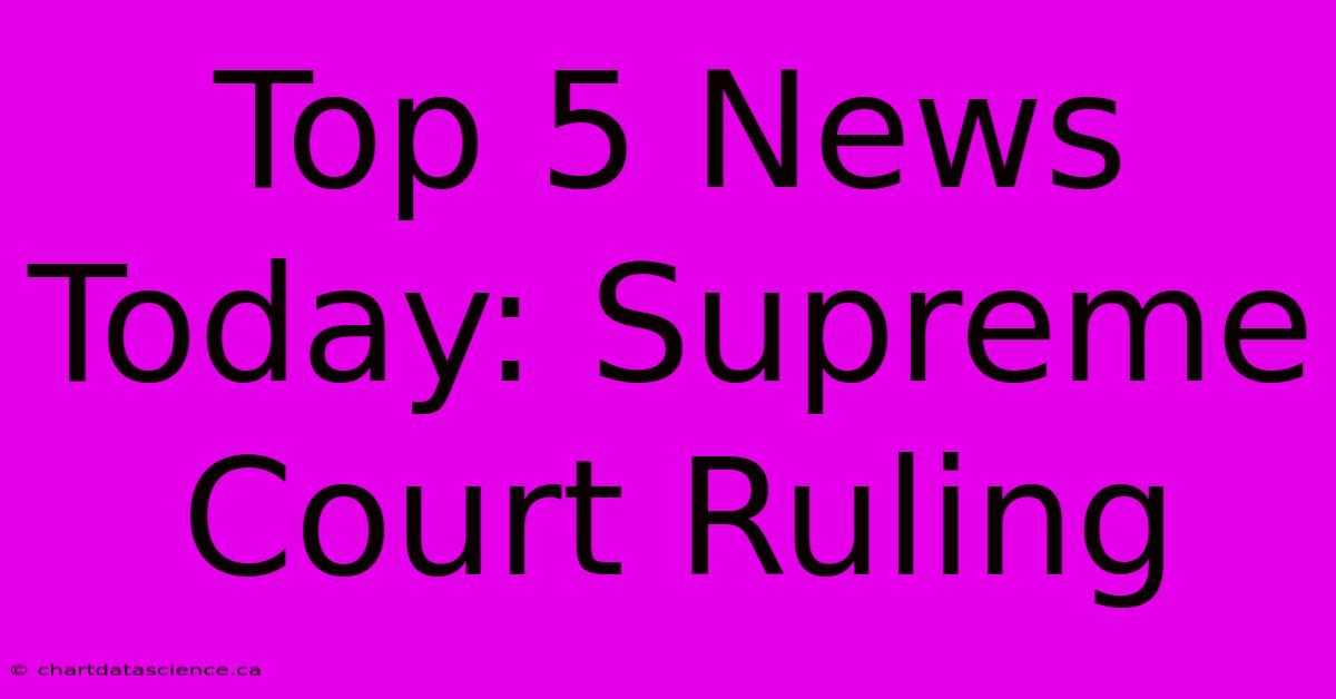 Top 5 News Today: Supreme Court Ruling