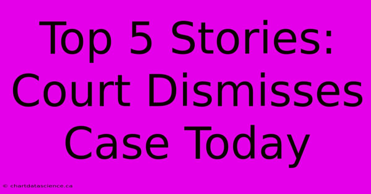 Top 5 Stories: Court Dismisses Case Today