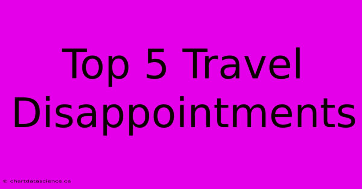 Top 5 Travel Disappointments