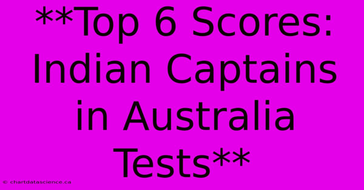 **Top 6 Scores: Indian Captains In Australia Tests** 