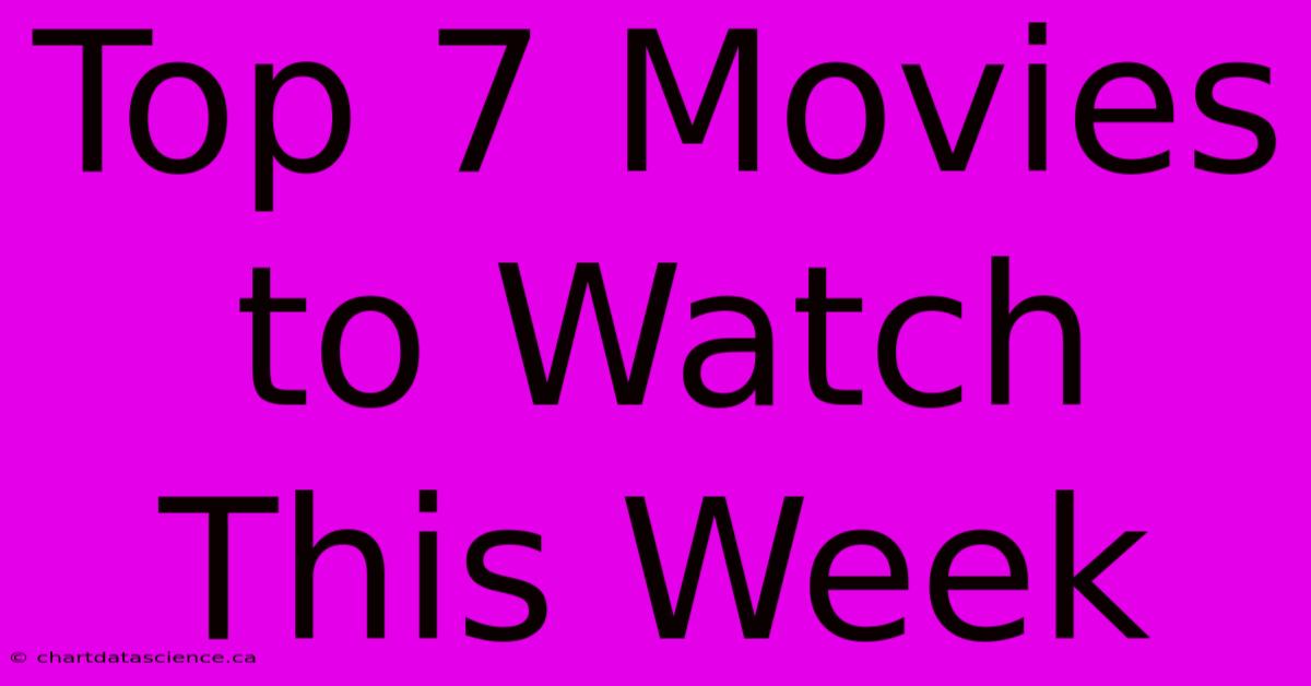 Top 7 Movies To Watch This Week