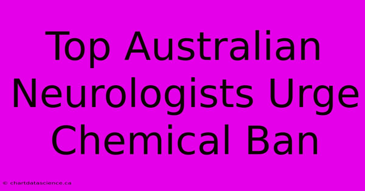 Top Australian Neurologists Urge Chemical Ban