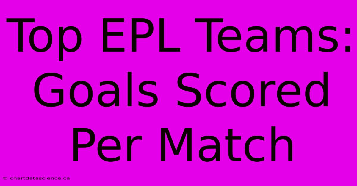 Top EPL Teams: Goals Scored Per Match