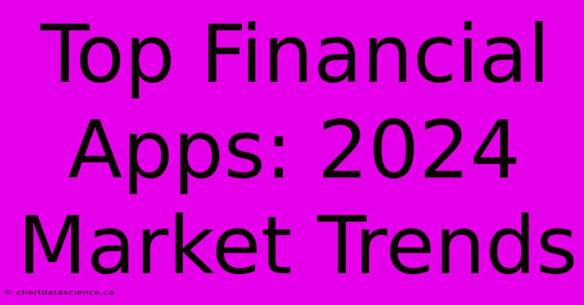 Top Financial Apps: 2024 Market Trends