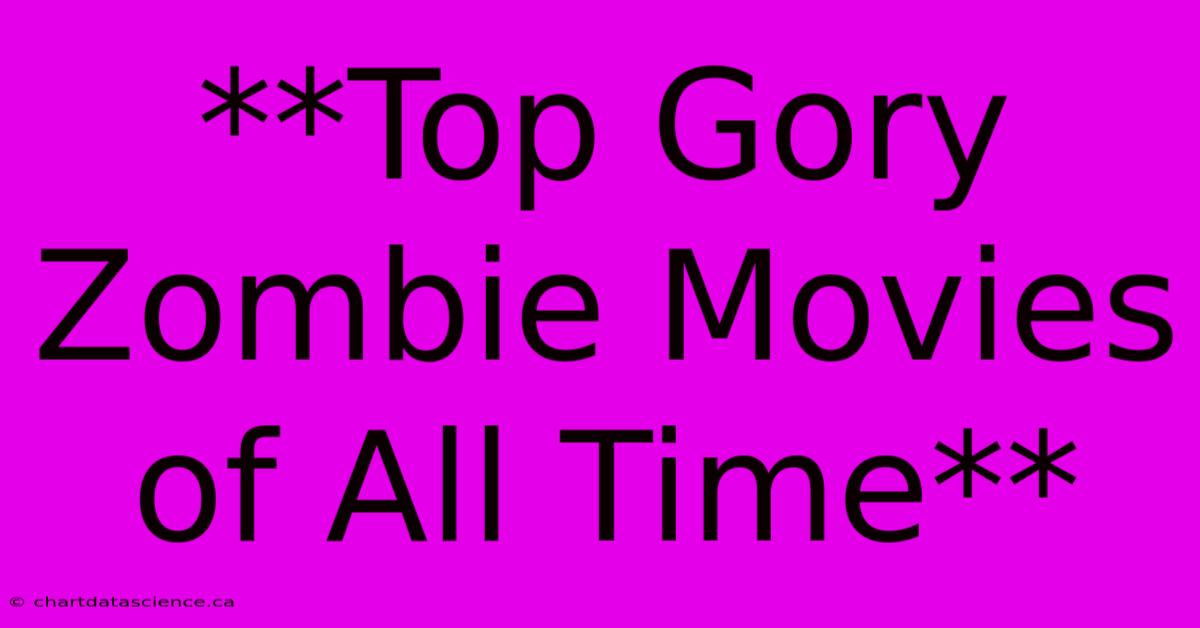 **Top Gory Zombie Movies Of All Time**