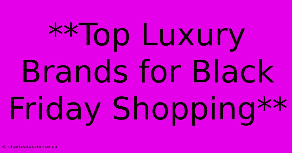 **Top Luxury Brands For Black Friday Shopping**