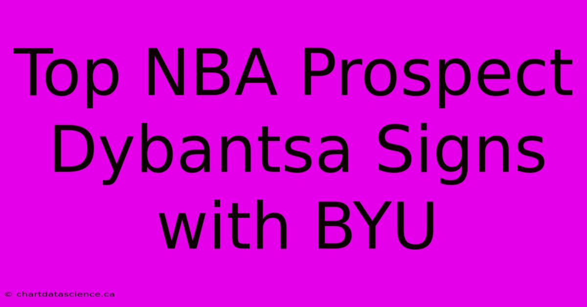 Top NBA Prospect Dybantsa Signs With BYU