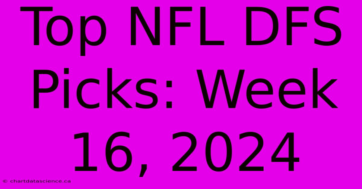 Top NFL DFS Picks: Week 16, 2024