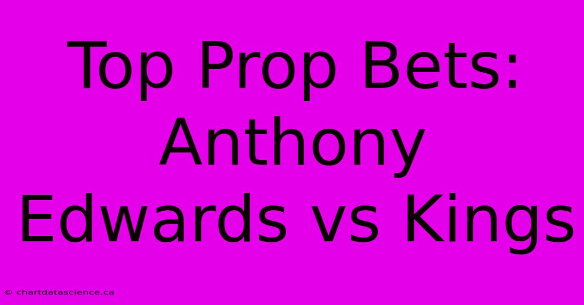 Top Prop Bets: Anthony Edwards Vs Kings