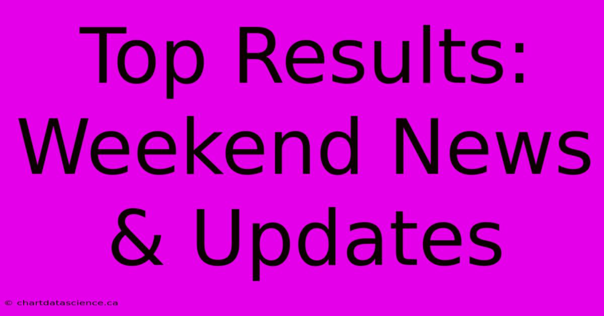 Top Results: Weekend News & Updates