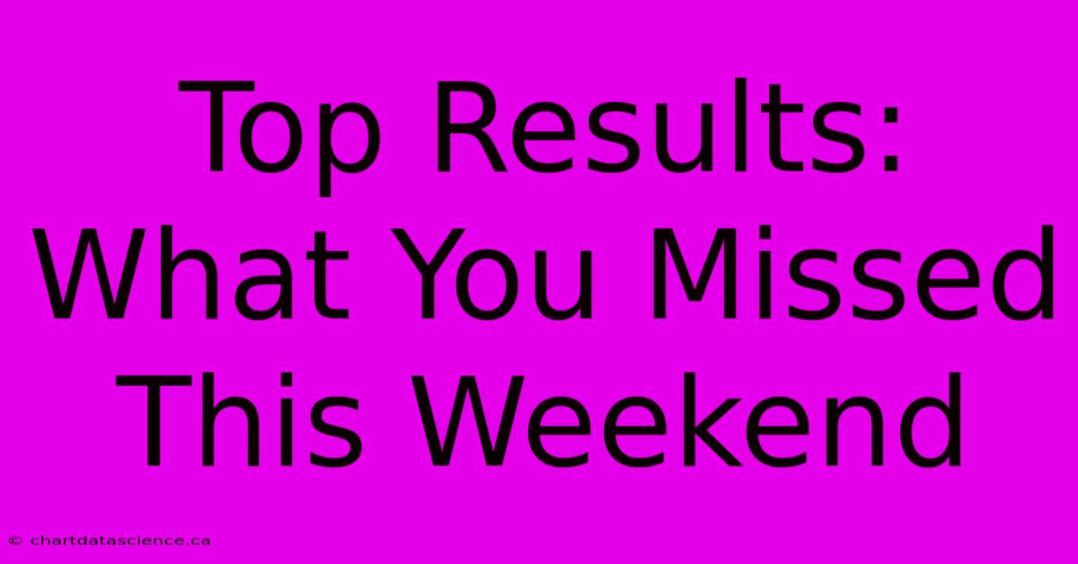 Top Results: What You Missed This Weekend