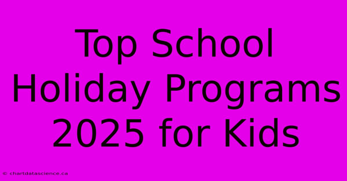 Top School Holiday Programs 2025 For Kids